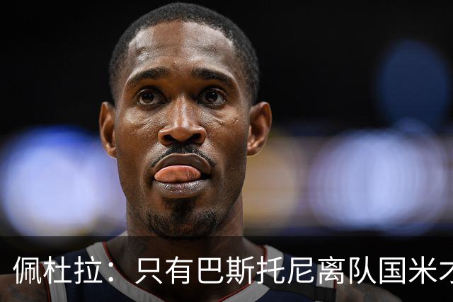 佩杜拉：只有巴斯托尼离队国米才会求购恩迪卡，罗马主帅不想卖他