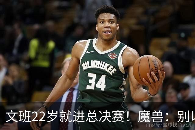 文班22岁就进总决赛！魔兽：别以为之后每年都能进 乔丹都做不到