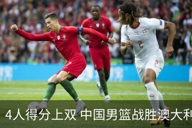 4人得分上双 中国男篮战胜澳大利亚队取得热身赛开门红